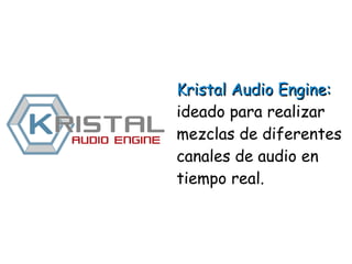 Kristal Audio Engine:Kristal Audio Engine:
ideado para realizar
mezclas de diferentes
canales de audio en
tiempo real.
 