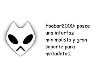 Foobar2000:Foobar2000: posee
una interfaz
minimalista y gran
soporte para
metadatos.
 