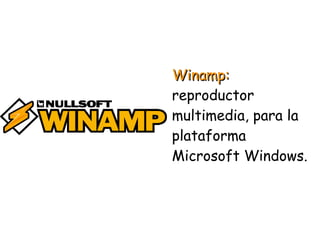 Winamp:Winamp:
reproductor
multimedia, para la
plataforma
Microsoft Windows.
 