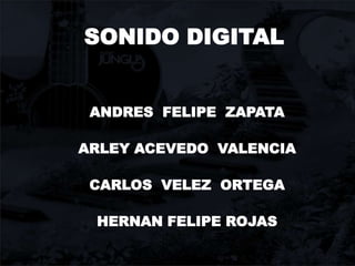 SONIDO DIGITAL ANDRES  FELIPE  ZAPATA ARLEY ACEVEDO  VALENCIA CARLOS  VELEZ  ORTEGA HERNAN FELIPE ROJAS 