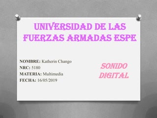 UNIVERSIDAD DE LAS
FUERZAS ARMADAS ESPE
NOMBRE: Katherin Chango
NRC: 5180
MATERIA: Multimedia
FECHA: 16/05/2019
SONIDO
DIGITAL
 