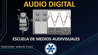 AUDIO DIGITAL
PROFESOR: KERVIN VIVAS
ESCUELA DE MEDIOS AUDIVISUALES
 