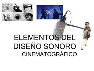 ELEMENTOS DEL
DISEÑO SONORO
CINEMATOGRÁFICO
 