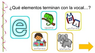 ¿Qué elementos terminan con la vocal…?