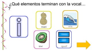 ¿Qué elementos terminan con la vocal…
?