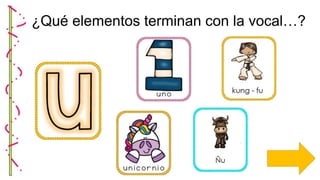 ¿Qué elementos terminan con la vocal…?