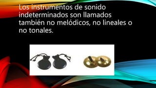Los instrumentos de sonido
indeterminados son llamados
también no melódicos, no lineales o
no tonales.
 