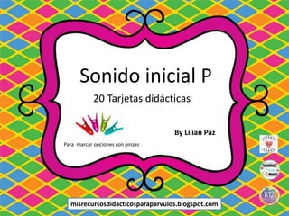 Sonido inicial P
20 Tarjetas didácticas
Para marcar opciones con pinzas
By Lilian Paz
misrecursosdidacticosparaparvulos.blogspot.com
 