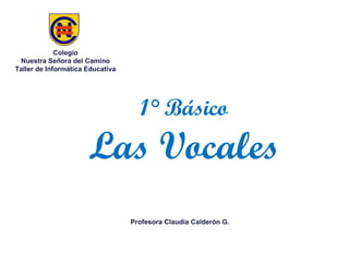 1° Básico Las Vocales Colegio Nuestra Señora del Camino Taller de Informática Educativa Profesora Claudia Calderón G. 