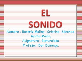 Nombre : Beatriz Molina , Cristina  Sánchez, Marta Marín. Asignatura : Naturaleza. Profesor: Don Domingo. 