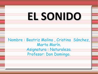 Nombre : Beatriz Molina , Cristina  Sánchez, Marta Marín. Asignatura : Naturaleza. Profesor: Don Domingo. EL SONIDO 