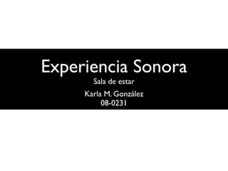 Experiencia Sonora
       Sala de estar
     Karla M. González
          08-0231
 