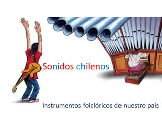Sonidos chilenos Instrumentos folclóricos de nuestro país 