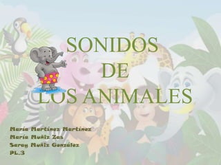 SONIDOS
DE
LOS ANIMALES
María Martínez Martínez
María Muñiz Zas
Saray Muñiz González
PL.3

 