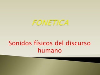 FONETICA,[object Object],Sonidos físicos del discurso humano,[object Object]