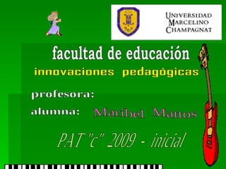facultad de educación innovaciones  pedagógicas profesora: alumna: Maribel  Mattos PAT &quot;c&quot;  2009  -  inicial 