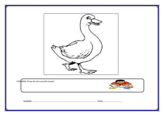 CONSIGNA: Pintar de color amarillo al pato.

NOMBRE: ………………………………………………………………………………………………………………….. EDAD…………………………………..

 