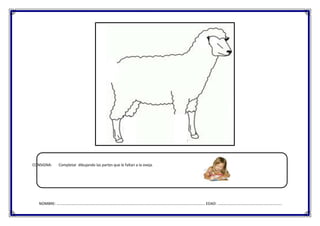 CONSIGNA:

Completar dibujando las partes que le faltan a la oveja.

NOMBRE: ………………………………………………………………………………………………………………………………………. EDAD: ………………………………………………………….

 