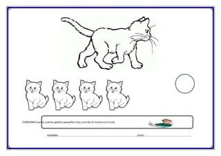 CONSIGNA:Cuenta cuantos gatitos pequeños hay y escribe el numero el circulo.

NOMBRE: ………………………………………………………………………………………………………EDAD:…………………………………………………………….

 