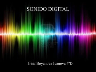 SONIDO DIGITAL
Irina Boyanova Ivanova 4ºD
 