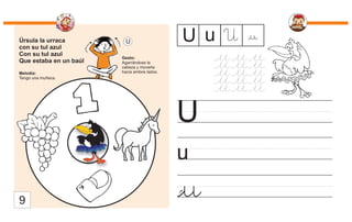 Úrsula la urraca
con su tul azul
Con su tul azul
Que estaba en un baúl
Melodía:
Tengo una muñeca.
Gesto:
Agarrándose la
cabeza y moverla
hacia ambos lados.
U
u
U
u
U u U
u
9
 