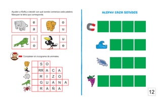 o
u
Ayuden a Klofky a decidir con qué sonido comienza cada palabra.
Marquen la letra que corresponde.
Completen el crucigrama de animales.
Klofky caza sonidos
e
a
u
e
i
o
O
S
RR A C A
I
R Z O
G A A
N
U
R A Ñ A
12
 