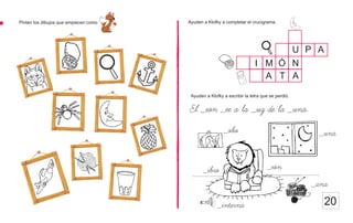 Ayuden a Klofky a completar el crucigrama.
20
Pinten los dibujos que empiecen como
El _eon _ee a la _uz de la _una.
U
N
A
Ó
M
I
T
A
P A
Ayuden a Klofky a escribir la letra que se perdió.
_obo _una
_eon
_ibro
_interna
_ana
 