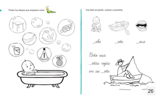Una letra se perdió, vuelvan a escribirla.
26
Pinten los dibujos que empiecen como
Beto usa
_otas rojas
en su _ote.
_ebe _ote _oca
 