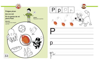 Pulgas pican
[p p p p p]
En la panza de mi
perra Pam
Melodía:
Una vaca se compró
una flor.
Gesto:
Rascarse la panza.
P
p
P
P p P
33
p
p
p
p p
p
p
 