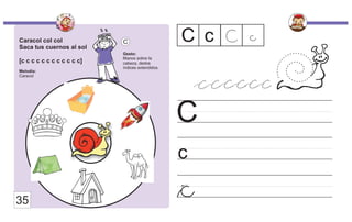 Caracol col col
Saca tus cuernos al sol
[c c c c c c c c c c c c]
Melodía:
Caracol
Gesto:
Manos sobre la
cabeza, dedos
índices extendidos.
C
c
C C c C
35
c
c
cccccc
 