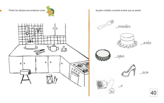 40
Pinten los dibujos que empiecen como Ayuden a Klofky a escribir la letra que se perdió.
_aco
_e
_apa
_orta
_enedor
 