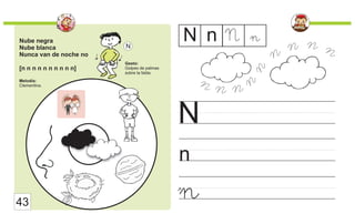 Nube negra
Nube blanca
Nunca van de noche no
[n n n n n n n n n n]
Melodía:
Clementina.
Gesto:
Golpes de palmas
sobre la falda.
N
n
N
n
N n N
n
43
n
n n
n
n
n n
n n
 