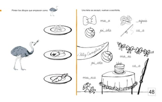 Pinten los dibujos que empiecen como Una letra se escapó, vuelvan a escribirla.
48
!
s
o
_
a
e
l
p
m
u
¡ C
F z
e i
l
pi_ata
mo_os
ca_a
mu_eca
ca_a
_oquis
pi_ata
mo_o
 