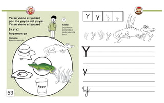 Ya se viene el yacaré
por los yuyos del yuyal
Ya se viene el yacaré
[y y y]
huyamos ya
Melodía:
Aserrín aserrán.
Gesto:
De silencio
poniendo el
dedo sobre la
boca.
Y
y
Y
y
Y y Y
y
53
y y y
 