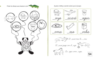 Ayuden a Klofky a escribir la letra que se escapó.
Pinten los dibujos que empiecen como
54
La _egua come _uyos.
_oyo _acare _ogur
_ema _eso _erba
El _acare toca la __ena.
El _acare juega con el _oyo.
 