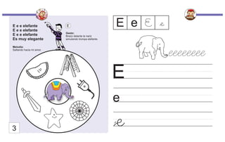 E e e elefante
E e e elefante
E e e elefante
Es muy elegante
Melodía:
Saltando hacia mi amor.
Gesto:
Brazo delante la nariz
simulando trompa elefante.
eeeeeeee
E e
E e E
3
e
e
E
 