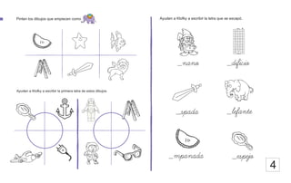 Pinten los dibujos que empiecen como Ayuden a Klofky a escribir la letra que se escapó.
_nano _dificio
_lefante
_spada
_mpanada _espejo
Ayuden a Klofky a escribir la primera letra de estos dibujos.
4
 
