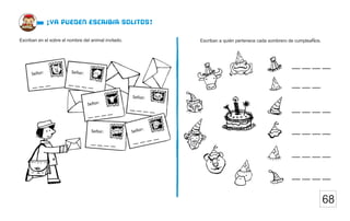 68
¡ya pueden escribir solitos!
Escriban a quién pertenece cada sombrero de cumpleaÑos.
Escriban en el sobre el nombre del animal invitado.
__ __ __ __
__ __ __
__ __ __ __
__ __ __ __
__ __ __ __
__ __ __ __
 
