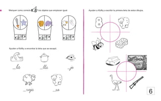 Marquen como correcto los objetos que empiezan igual. Ayuden a Klofky a escribir la primera letra de estos dibujos.
_la _lla _jo
6
Ayuden a Klofky a encontrar la letra que se escapó.
_veja _so
 