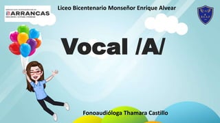 Vocal /A/
Liceo Bicentenario Monseñor Enrique Alvear
Fonoaudióloga Thamara Castillo
 