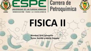 FISICA II
Nombre: Erik Calvopiña
Tema: Sonido y efecto Doppler
 
