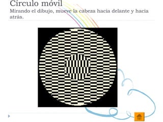 Círculo móvil
Mirando el dibujo, mueve la cabeza hacia delante y hacia
atrás.
 