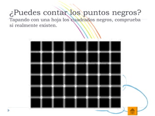 ¿Puedes contar los puntos negros?
Tapando con una hoja los cuadrados negros, comprueba
si realmente existen.
 