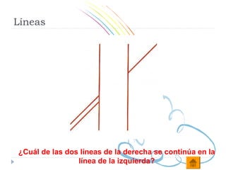Líneas




¿Cuál de las dos líneas de la derecha se continúa en la
                línea de la izquierda?
 
