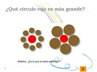 ¿Qué círculo rojo es más grande?




    Mídelos. ¿Es lo que te había parecido?
 