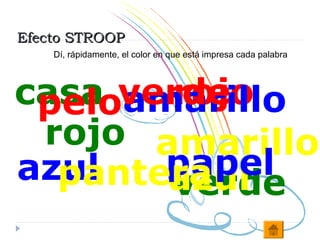 Efecto STROOP
    Dí, rápidamente, el color en que está impresa cada palabra




casa verde
       rojo
 peloamarillo
 rojo amarillo
azul   papel
  pantera
       azul
       verde
 