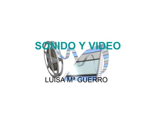 SONIDO Y VIDEO
LUISA Mª GUERRO
 