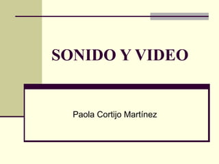 SONIDO Y VIDEO
Paola Cortijo Martínez
 