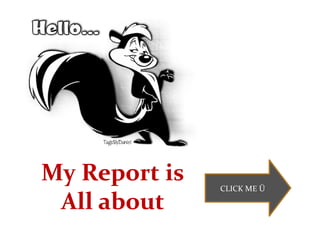 My Report is   CLICK ME Ü

 All about
 