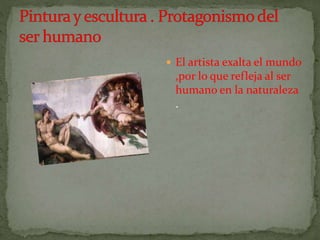  El artista exalta el mundo
,por lo que refleja al ser
humano en la naturaleza
.
 